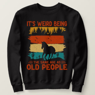 It's Weird Being The Same Age As Old People Funny Sweatshirt