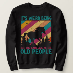 It's Weird Being The Same Age As Old People Funny Sweatshirt