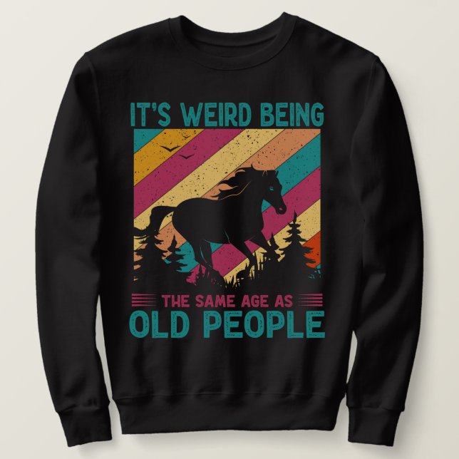 It's Weird Being The Same Age As Old People Funny  Sweatshirt (Design Front)
