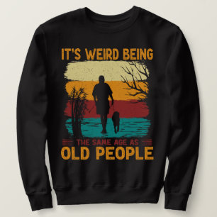 It's Weird Being The Same Age As Old People Funny Sweatshirt