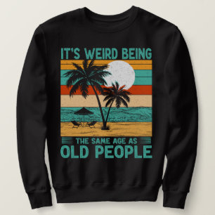 It's Weird Being The Same Age As Old People Funny  Sweatshirt