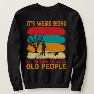 It's Weird Being The Same Age As Old People Funny  Sweatshirt