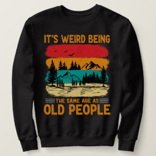 It's Weird Being The Same Age As Old People Funny Sweatshirt