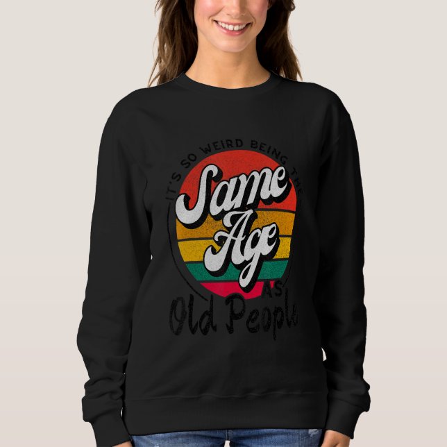 It's Weird Being The Same Age As Old People Funny  Sweatshirt (Front)