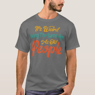 It's Weird Being The Same Age As Old People Funny T-Shirt