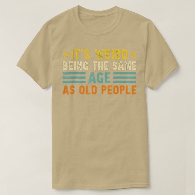 It's Weird Being The Same Age As Old People Funny  T-Shirt (Design Front)