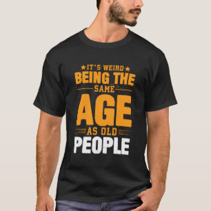 It'S Weird Being The Same Age As Old People Funny  T-Shirt