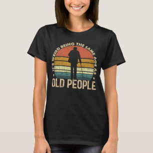 It's Weird Being The Same Age As Old People Funny  T-Shirt