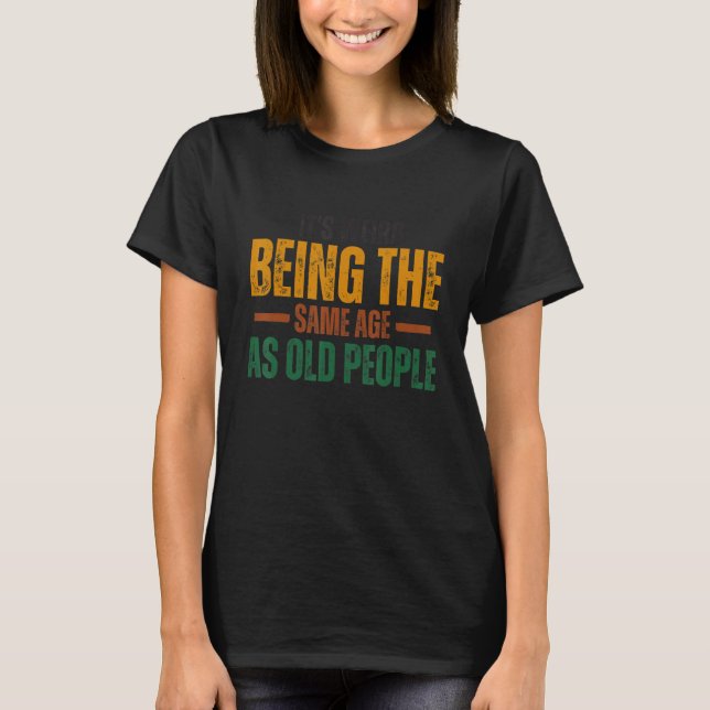 It's Weird Being The Same Age As Old People Funny  T-Shirt (Front)