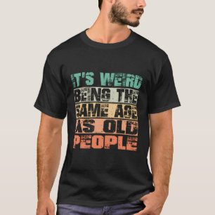 It'S Weird Being The Same Age As Old People Funny  T-Shirt
