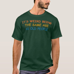 Its Weird Being The Same Age As Old People Funny V T-Shirt
