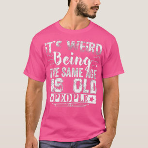 Its Weird Being The Same Age As Old People Funny V T-Shirt