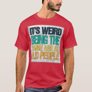 Its Weird Being The Same Age As Old People Funny V T-Shirt