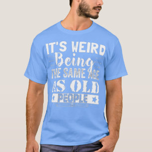 Its Weird Being The Same Age As Old People Funny V T-Shirt