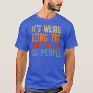 Its Weird Being The Same Age As Old People Funny V T-Shirt