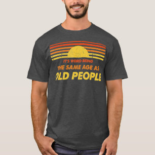 Its Weird Being The Same Age As Old People Funny V T-Shirt
