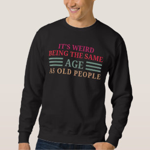 It's Weird Being The Same Age As Old People Fuuny  Sweatshirt