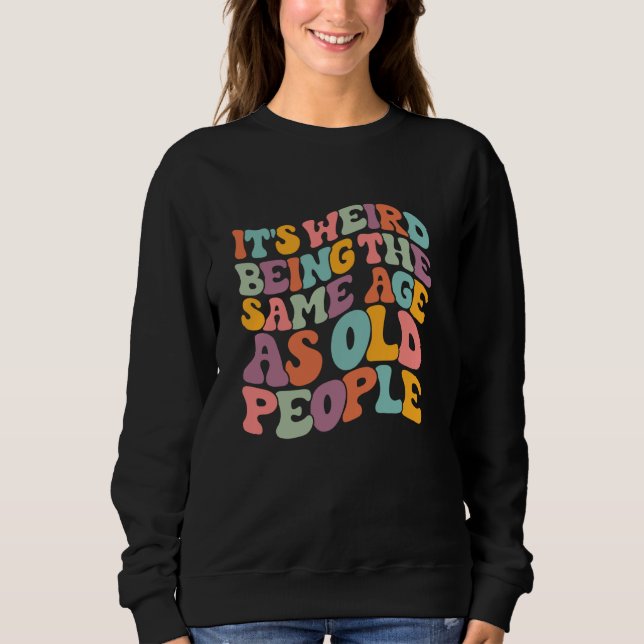 It's Weird Being The Same Age As Old People Groovy Sweatshirt (Front)