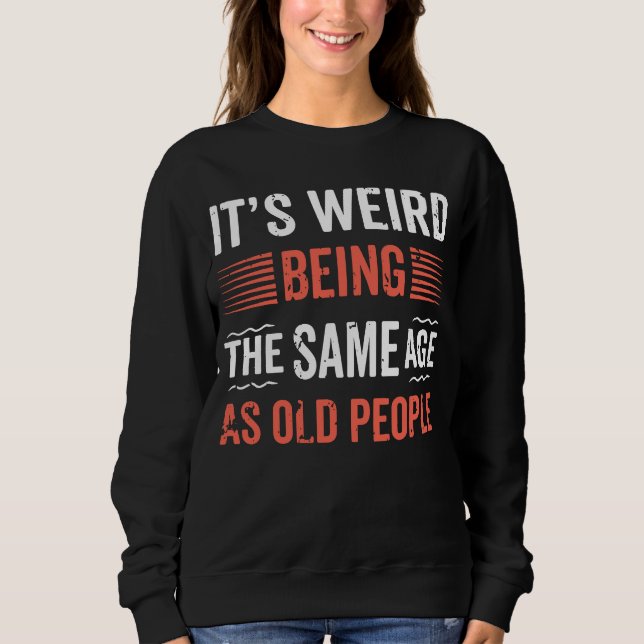 It's Weird Being The Same Age as Old People Histor Sweatshirt (Front)
