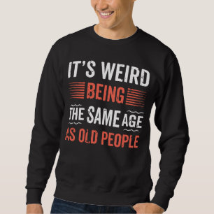 It's Weird Being The Same Age as Old People Histor Sweatshirt