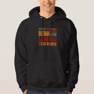 Its Weird Being The Same Age As Old People Hoodie