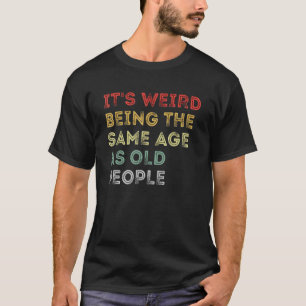It's Weird Being The Same Age As Old People Humoro T-Shirt