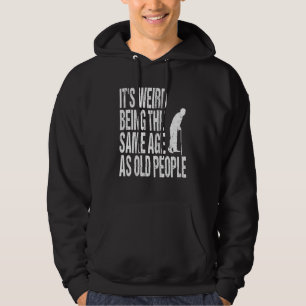 It's Weird Being The Same Age As Old People Joke Hoodie