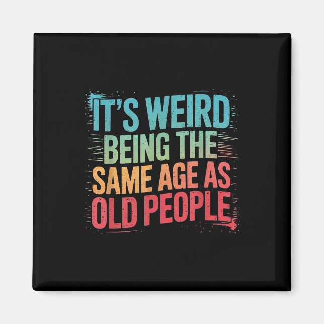 Its Weird Being The Same Age As Old People  Magnet (Front)