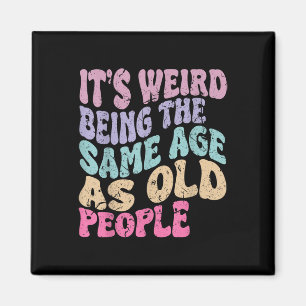 Its Weird Being The Same Age As Old People Magnet