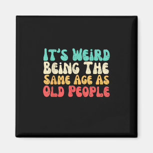 Its Weird Being The Same Age As Old People Magnet