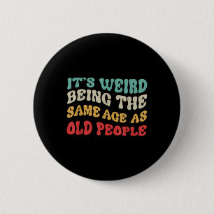 Its Weird Being The Same Age As Old People Mens  6 Cm Round Badge