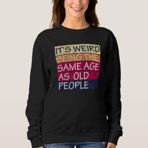 It's Weird Being The Same Age As Old People Quote Sweatshirt