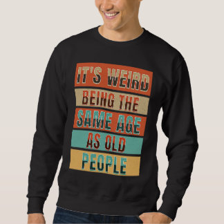 it's weird being the same age as old people quote sweatshirt
