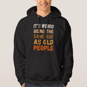 It's Weird Being The Same Age As Old People Retro  Hoodie