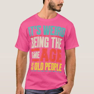 Its Weird Being The Same Age As Old People Retro S T-Shirt