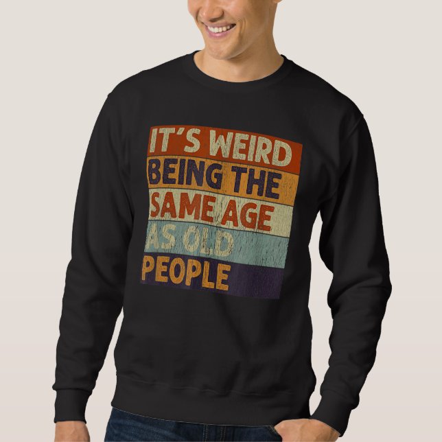 It's Weird Being The Same Age As Old People Retro  Sweatshirt (Front)