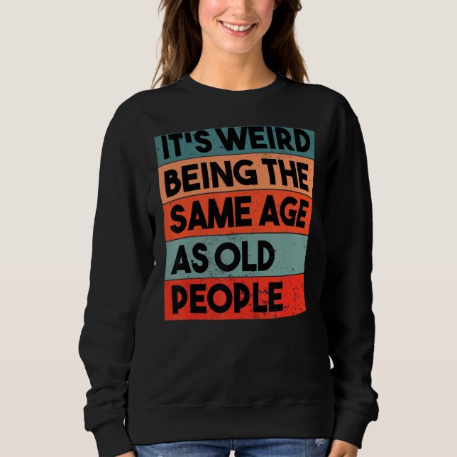It's Weird Being The Same Age As Old People Retro  Sweatshirt (Front)