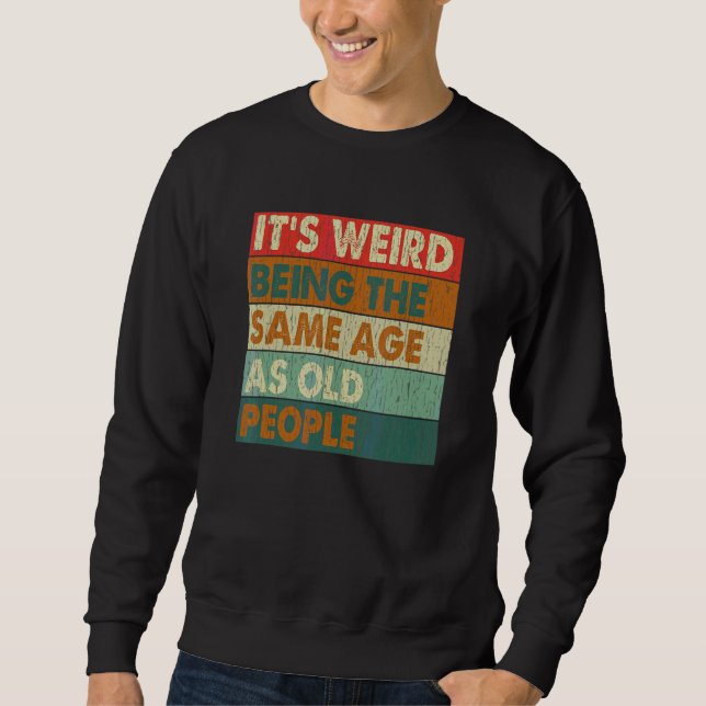 It's Weird Being The Same Age As Old People Retro  Sweatshirt (Front)