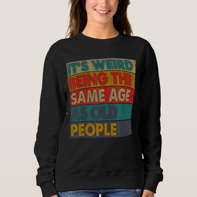 It's Weird Being The Same Age As Old People Retro  Sweatshirt (Front)