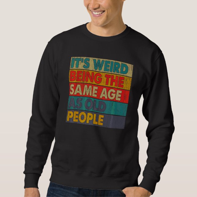 It's Weird Being The Same Age As Old People Retro  Sweatshirt (Front)