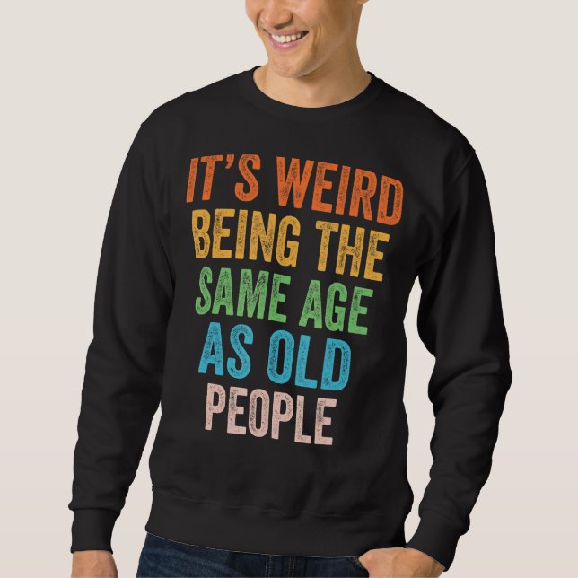It's Weird Being The Same Age As Old People Retro  Sweatshirt (Front)