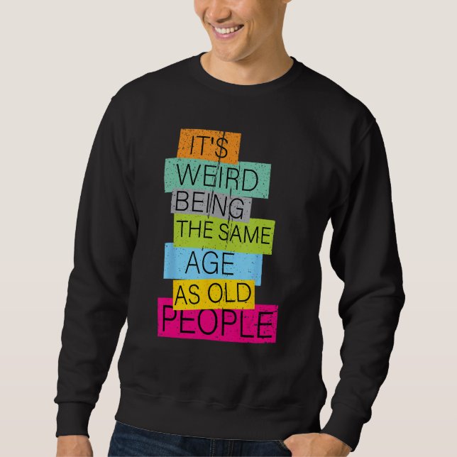 it's Weird Being The Same Age As Old People Retro  Sweatshirt (Front)