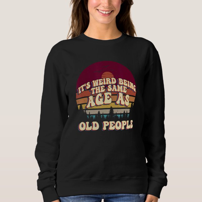 It's Weird Being The Same Age As Old People Retro  Sweatshirt (Front)