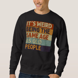 It's Weird Being The Same Age As Old People Retro  Sweatshirt