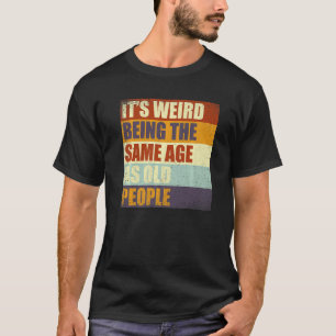 It's Weird Being The Same Age As Old People Retro T-Shirt