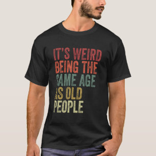It'S Weird Being The Same Age As Old People Retro T-Shirt