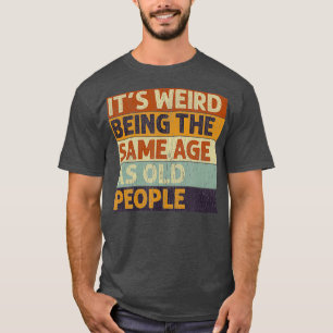 Its Weird Being The Same Age As Old People Retro T-Shirt