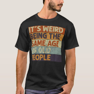 It'S Weird Being The Same Age As Old People Retro  T-Shirt