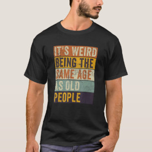 It's Weird Being The Same Age As Old People Retro T-Shirt