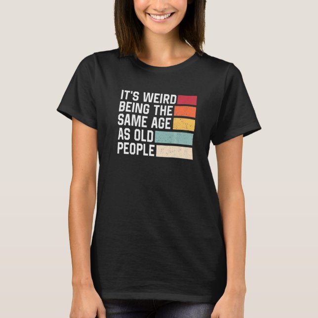 It's Weird Being The Same Age As Old People Retro  T-Shirt (Front)